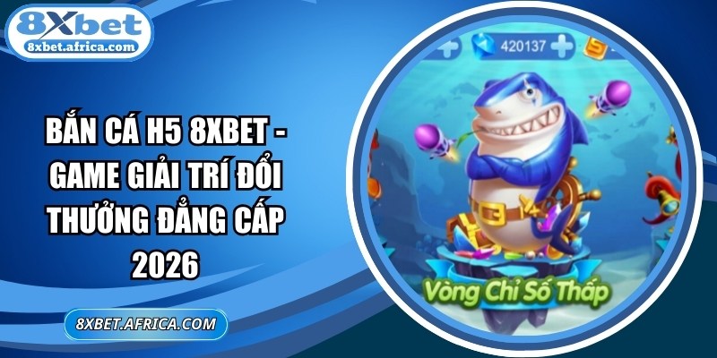 Bắn Cá H5 8XBET